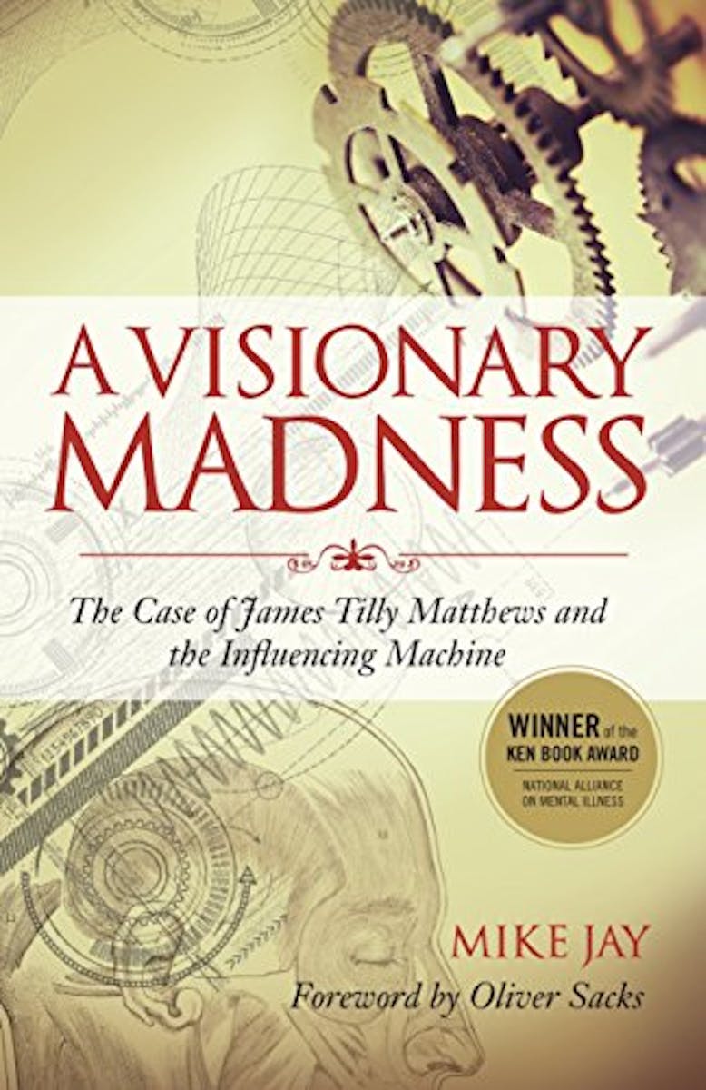 A Visionary Madness: The Case of James Tilly Matthews and the Influencing Machine cover