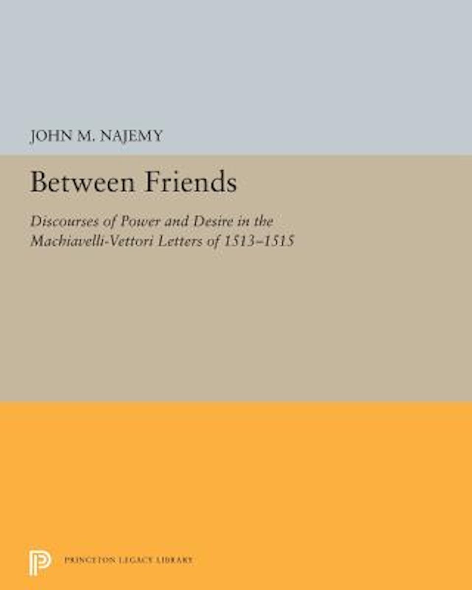 Between Friends: Discourses of Power and Desire in the Machiavelli-Vettori Letters of 1513–1515 cover