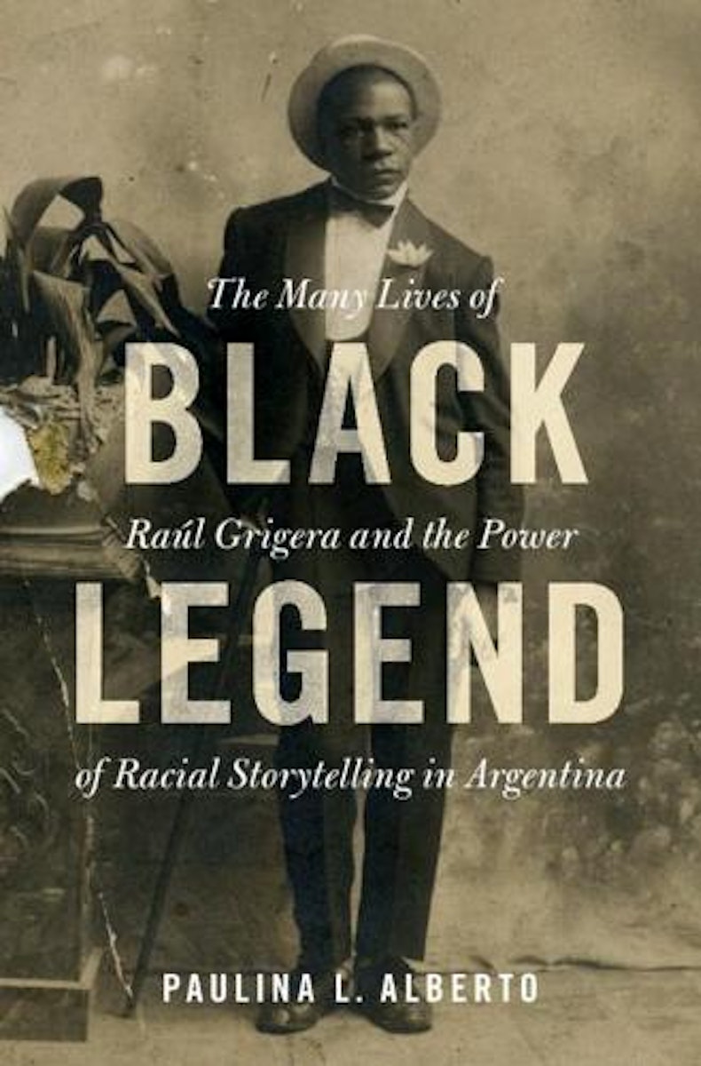 Black Legend: The Many Lives of Raúl Grigera and the Power of Racial Storytelling in Argentina cover