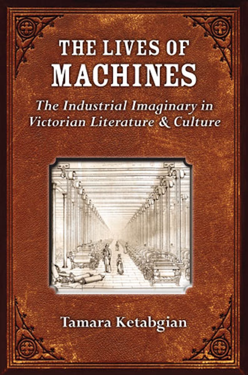 The Lives of Machines: The Industrial Imaginary in Victorian Literature and Culture cover