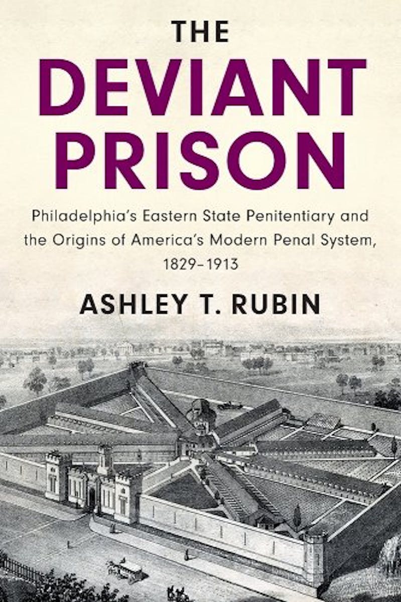 The Deviant Prison: Philadelphia’s Eastern State Penitentiary and the Origins of America's Modern Penal System, 1829–1913 cover