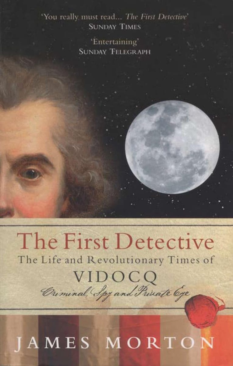 The First Detective: The Life And Revolutionary Times Of Eugène-François Vidocq, Criminal, Spy and Private Eye cover