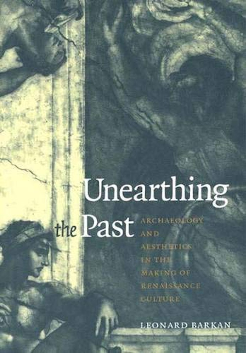 Unearthing the Past: Archaeology and Aesthetics in the Making of Renaissance Culture cover