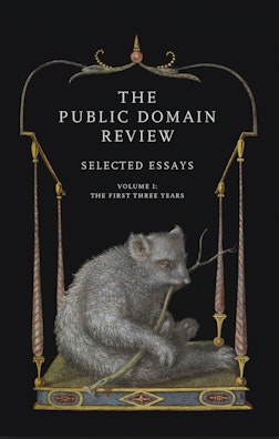 The Public Domain Review: Selected Essays, Vol. I